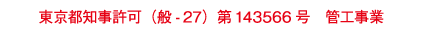 東京都知事許可（般-27）第143566号　管工事業