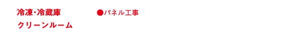 冷凍･冷蔵庫
クリーンルーム
●パネル工事
